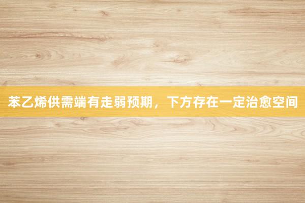 苯乙烯供需端有走弱预期，下方存在一定治愈空间